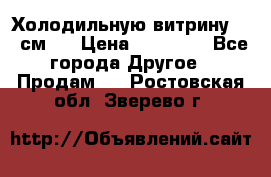 Холодильную витрину 130 см.  › Цена ­ 17 000 - Все города Другое » Продам   . Ростовская обл.,Зверево г.